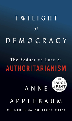 Twilight of Democracy: The Seductive Lure of Authoritarianism by Anne Applebaum