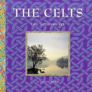 The Celts: Life, Myth and Art by Juliette Wood