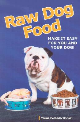 Raw Dog Food: Making It Work for You and Your Dog by Carina Beth MacDonald