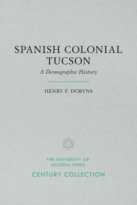 Spanish Colonial Tucson: A Demographic History by Henry F. Dobyns