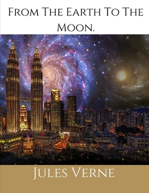 From The Earth To The Moon: (Illustrated 1874 Edition): 100th Anniversary Collection. by Jules Verne