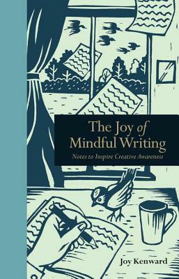 The Joy of Mindful Writing: Notes to Inspire Creative Awareness by Joy Kenward