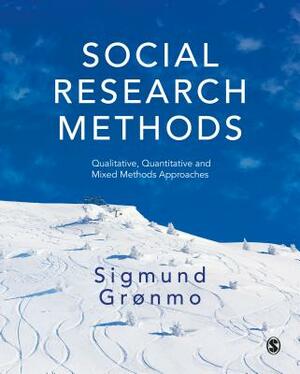 Social Research Methods: Qualitative, Quantitative and Mixed Methods Approaches by Sigmund Grønmo