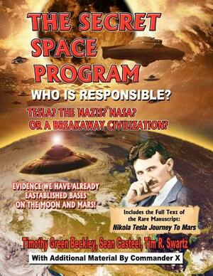 The Secret Space Program Who Is Responsible? Tesla? The Nazis? NASA? Or A Break Civilization?: Evidence We Have Already Established Bases On The Moon by Commander X, Sean Casteel, Tim R. Swartz