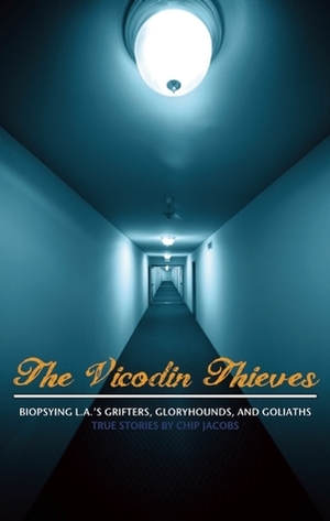 The Vicodin Thieves: Biopsying L.A.'s Grifters, Gloryhounds, and Goliaths by Chip Jacobs