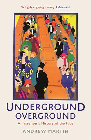Underground, Overground: A Passenger's History of the Tube by Andrew Martin