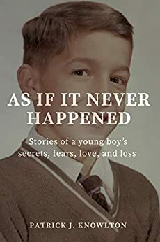 As If It Never Happened: Stories of a young boy's secrets, fears, love, and loss by Patrick Knowlton