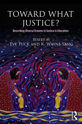 Toward What Justice?: Describing Diverse Dreams of Justice in Education by K Wayne Yang, Eve Tuck