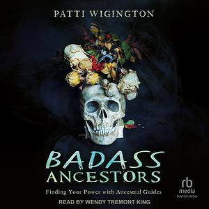 Badass Ancestors: Finding Your Power with Ancestral Guides by Patti Wigington