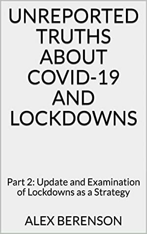 Unreported Truths about COVID-19 and Lockdowns: Part 2: Update and Examination of Lockdowns as a Strategy by Alex Berenson