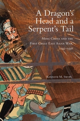 A Dragon's Head and a Serpent's Tail, Volume 20: Ming China and the First Great East Asian War, 1592-1598 by Kenneth M. Swope