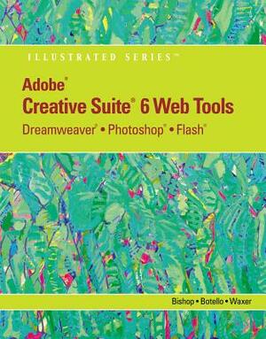 Adobe Cs6 Web Tools: Dreamweaver, Photoshop, and Flash Illustrated with Online Creative Cloud Updates by Chris Botello, Sherry Bishop, Barbara M. Waxer