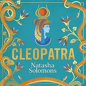 Cleopatra: Know her. Love her. Fear her. Meet the real woman behind the myth by Natasha Solomons