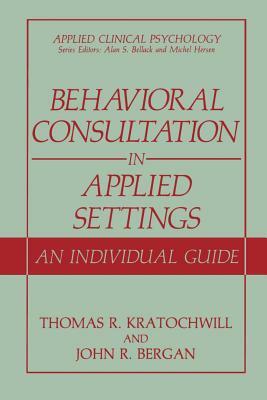 Behavioral Consultation in Applied Settings: An Individual Guide by Thomas R. Kratochwill, John R. Bergan