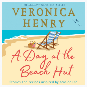 A Day at the Beach Hut: Stories and Recipes Inspired by Seaside Life by Veronica Henry