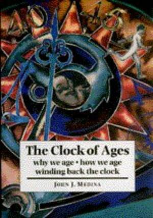 The Clock of Ages: Why We Age-- How We Age-- Winding Back the Clock by John Medina