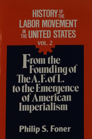 History of the Labor Movement in the US 2: From the Founding of the AFL to the Emergence of American Imperialism by Philip S. Foner