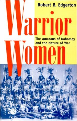 Warrior Women: The Amazons of Dahomey and the Nature of War by Robert B. Edgerton