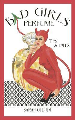 Bad Girls Perfume: Tips & Tales by Sarah Colton