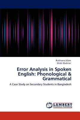 Error Analysis in Spoken English: Phonological & Grammatical by Shibli Shahriar, Rukhsana Islam