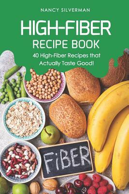 High-Fiber Recipe Book: 40 High-Fiber Recipes That Actually Taste Good! by Nancy Silverman