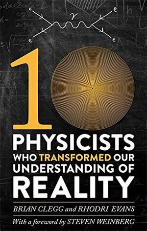 Ten Physicists who Transformed our Understanding of Reality by Brian Clegg, Rhodri Evans