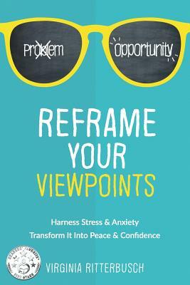Reframe Your Viewpoints: Harness Stress & Anxiety-Transform It Into Peace & Confidence by Virginia Ritterbusch