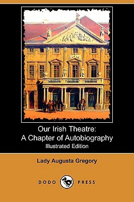 Our Irish Theatre: A Chapter of Autobiography by Lady Augusta Gregory