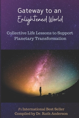 Gateway to an Enlightened World: Collective Life Lessons to Support Planetary Transformation by Ruth Anderson