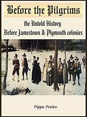 Before the Pilgrims: the Untold History before Jamestown and Plymouth by Pippa Pralen