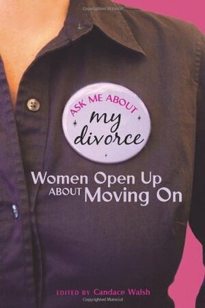 Ask Me About My Divorce: Women Open Up About Moving On by Candace Walsh