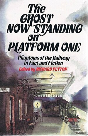 The Ghost Now Standing On Platform One: Phantoms of the Railway in Fact and Fiction by Richard Peyton