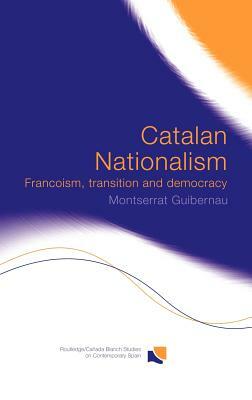 Catalan Nationalism: Francoism, Transition and Democracy by Montserrat Guibernau