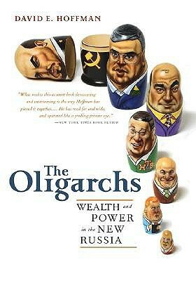 The Oligarchs: Wealth and Power in the New Russia by David E. Hoffman