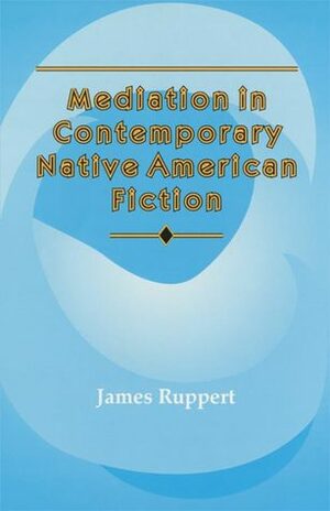 Mediation in Contemporary Native American Fiction by James Ruppert