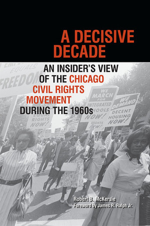 A Decisive Decade: An Insider's View of the Chicago Civil Rights Movement during the 1960s by Robert B McKersie, James R. Ralph Jr.