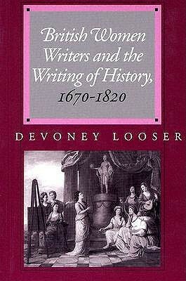 British Women Writers and the Writing of History, 1670-1820 by Devoney Looser