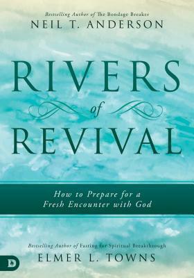 Rivers of Revival: How to Prepare for a Fresh Encounter with God by Elmer Towns, Neil T. Anderson