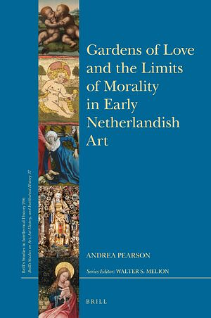 Gardens of Love and the Limits of Morality in Early Netherlandish Art by Andrea Pearson