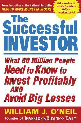 The Successful Investor: What 80 Million People Need to Know to Invest Profitably and Avoid Big Losses by William J. O'Neil