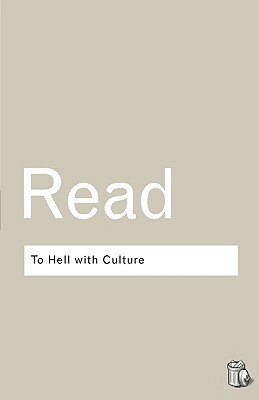 To Hell With Culture, And Other Essays On Art And Society by Herbert Read