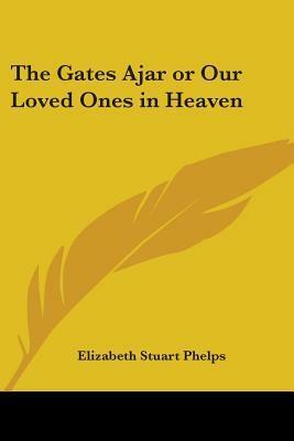 The Gates Ajar or Our Loved Ones in Heaven by Elizabeth Stuart Phelps