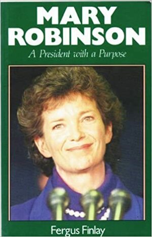 Mary Robinson: A President with a Purpose by Fergus Finlay, Mary Robinson