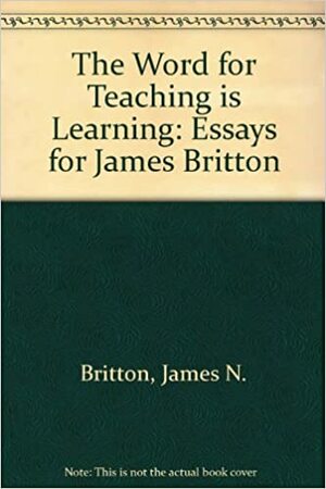 The Word For Teaching Is Learning: Language And Learning Today: Essays For James Britton by Nancy Martin, James N. Britton, Martin Lightfoot
