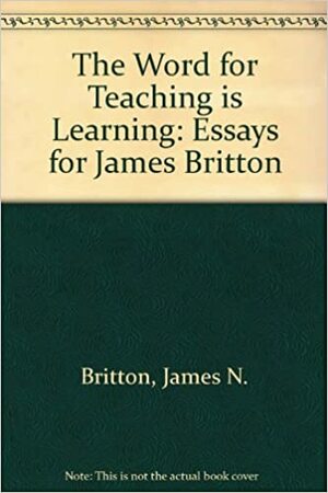 The Word For Teaching Is Learning: Language And Learning Today: Essays For James Britton by James N. Britton, Martin Lightfoot, Nancy Martin