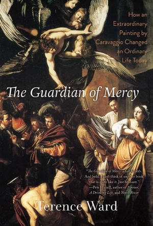 The Guardian of Mercy: How an Extraordinary Painting by Caravaggio Changed an Ordinary Life Today by Terence Ward