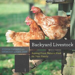 Backyard Livestock: Raising Good, Natural Food for Your Family by Steven Thomas, George B. Looby