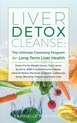 Liver Detox Cleanse: Detox Fix for Weight Issues, Gout, Acne, Eczema, SIBO & Autoimmune Disease, Adrenal Stress, Psoriasis, Diabetes, Galls by Gabrielle Townsend