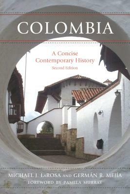 Colombia: A Concise Contemporary History, Second Edition by Michael J. LaRosa, Germán R. Mejía