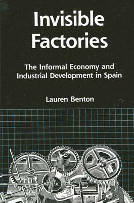Invisible Factories: The Informal Economy and Industrial Development in Spain by Lauren A. Benton